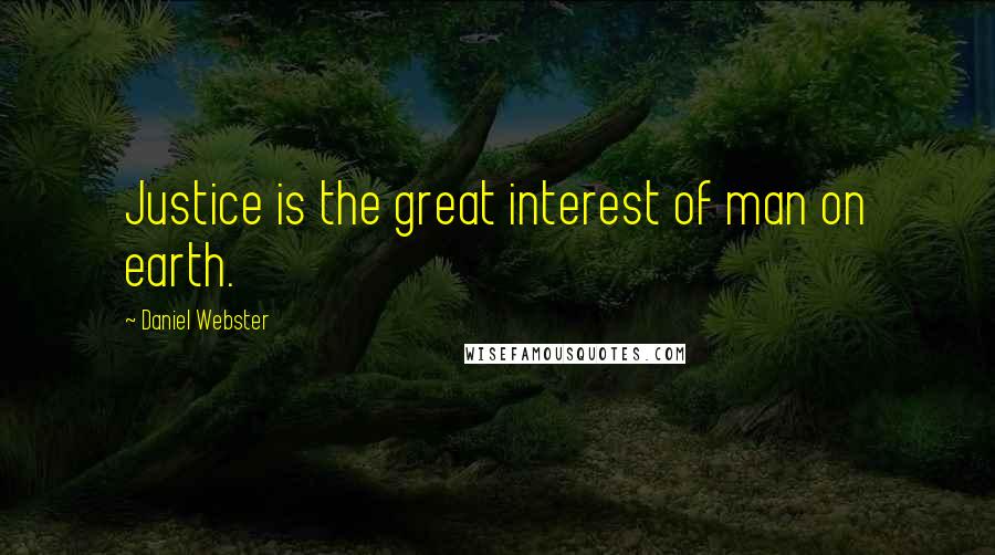 Daniel Webster Quotes: Justice is the great interest of man on earth.