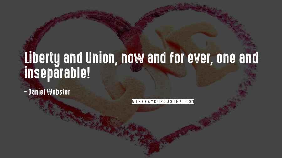 Daniel Webster Quotes: Liberty and Union, now and for ever, one and inseparable!