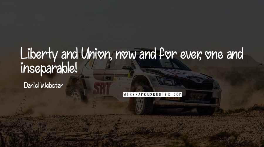 Daniel Webster Quotes: Liberty and Union, now and for ever, one and inseparable!