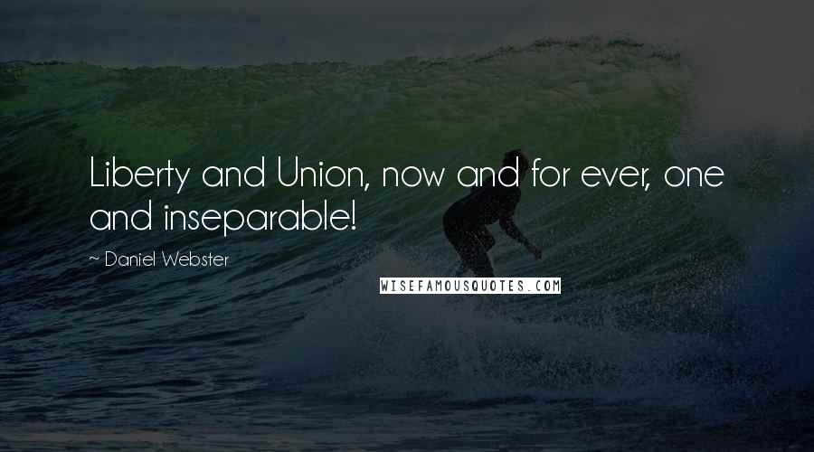 Daniel Webster Quotes: Liberty and Union, now and for ever, one and inseparable!