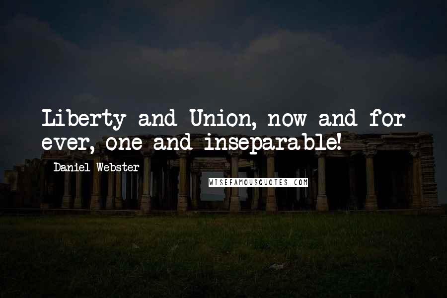 Daniel Webster Quotes: Liberty and Union, now and for ever, one and inseparable!
