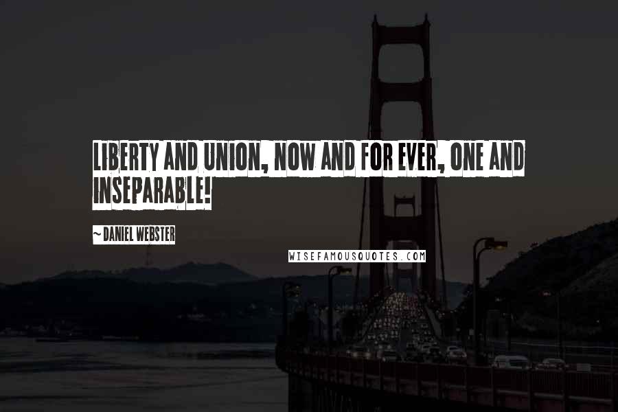 Daniel Webster Quotes: Liberty and Union, now and for ever, one and inseparable!