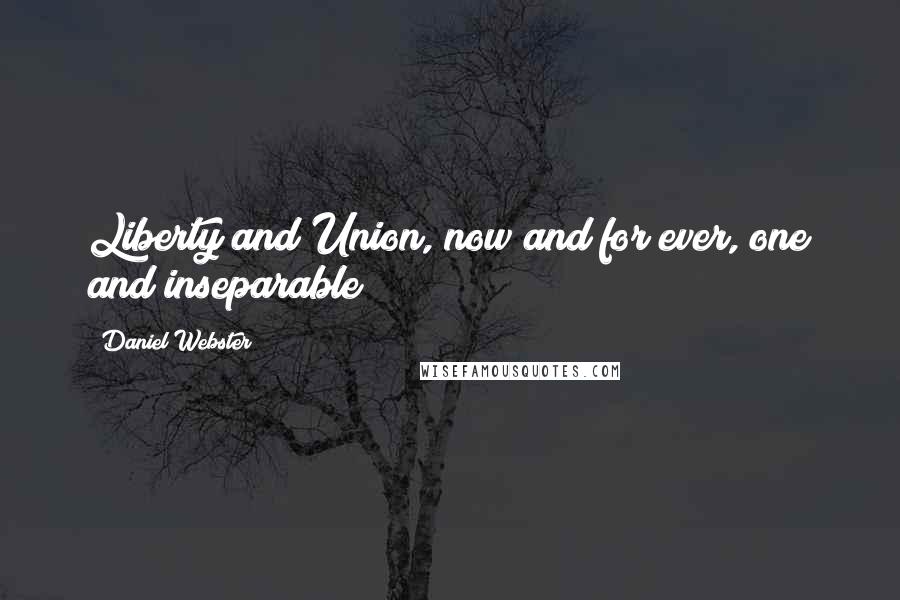 Daniel Webster Quotes: Liberty and Union, now and for ever, one and inseparable!