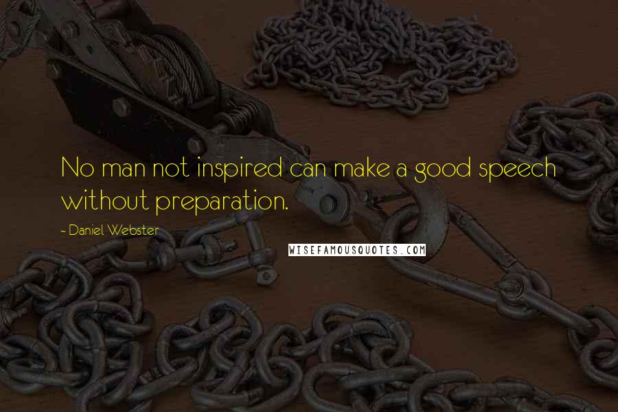 Daniel Webster Quotes: No man not inspired can make a good speech without preparation.