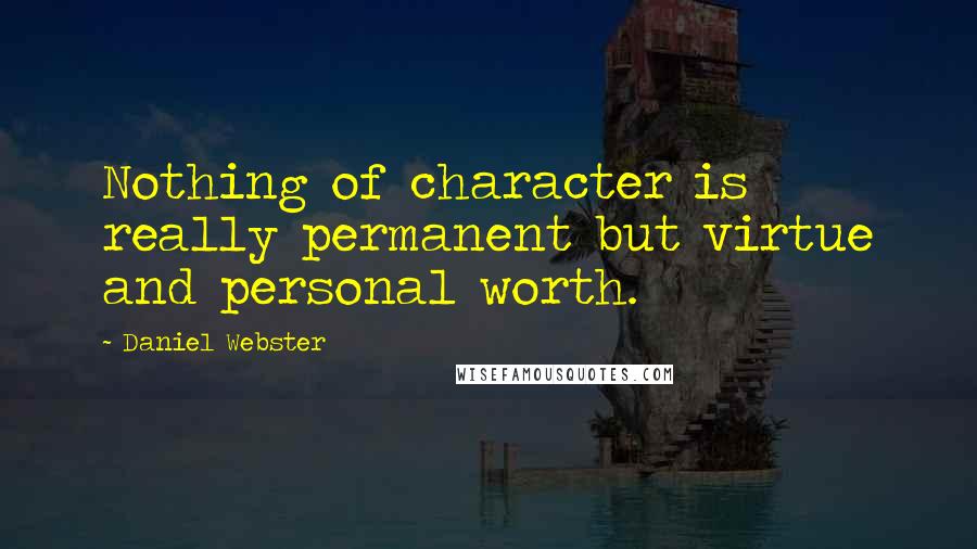 Daniel Webster Quotes: Nothing of character is really permanent but virtue and personal worth.