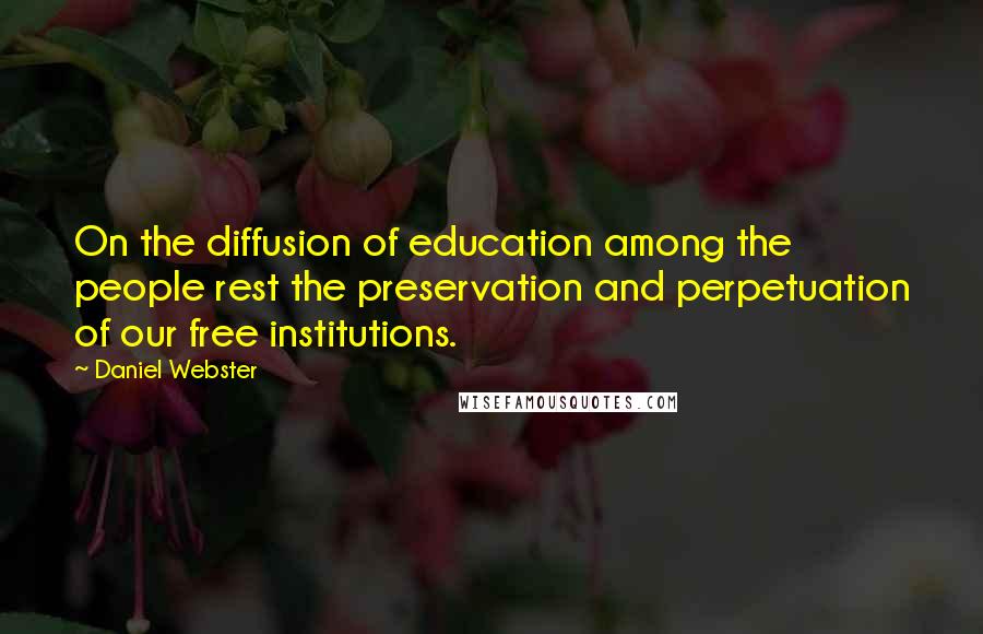 Daniel Webster Quotes: On the diffusion of education among the people rest the preservation and perpetuation of our free institutions.