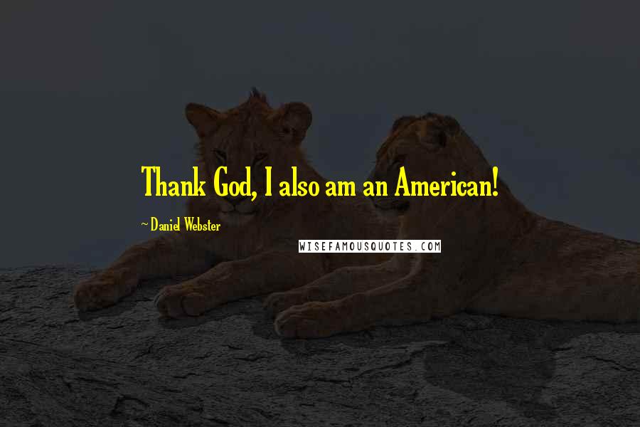 Daniel Webster Quotes: Thank God, I also am an American!