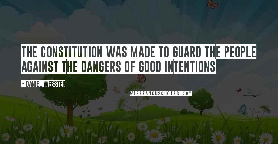 Daniel Webster Quotes: The Constitution was made to guard the people against the dangers of good intentions