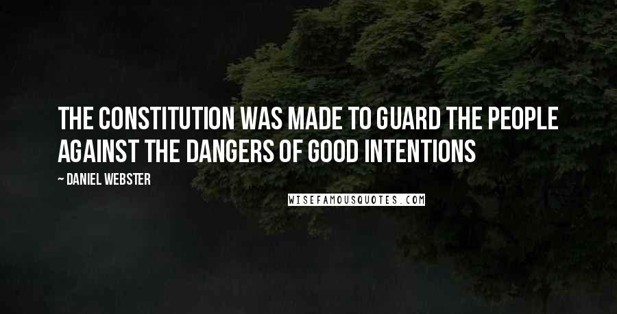 Daniel Webster Quotes: The Constitution was made to guard the people against the dangers of good intentions