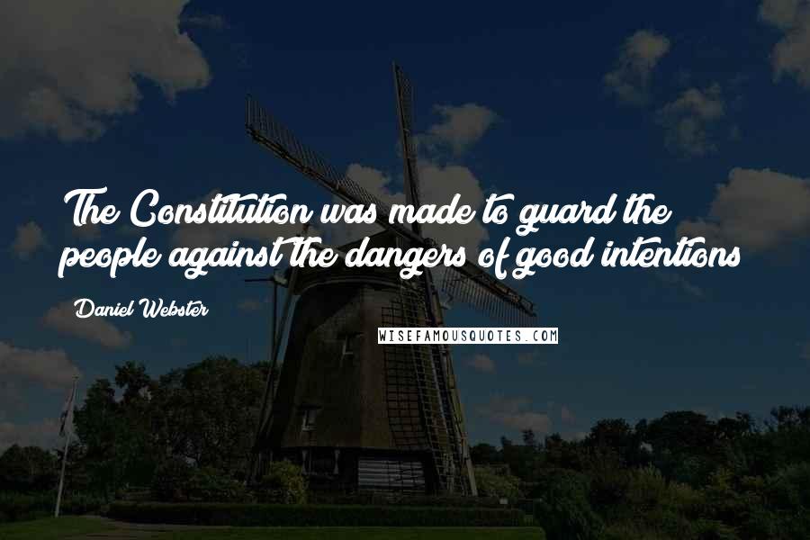 Daniel Webster Quotes: The Constitution was made to guard the people against the dangers of good intentions