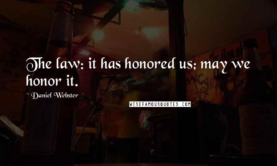 Daniel Webster Quotes: The law: it has honored us; may we honor it.