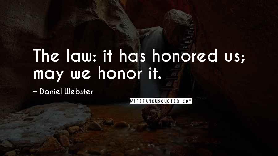 Daniel Webster Quotes: The law: it has honored us; may we honor it.