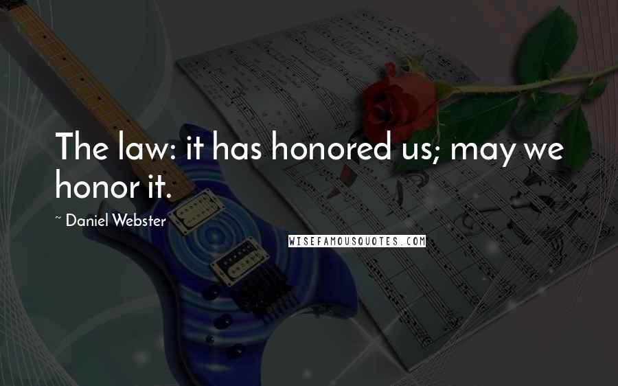 Daniel Webster Quotes: The law: it has honored us; may we honor it.