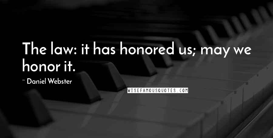 Daniel Webster Quotes: The law: it has honored us; may we honor it.