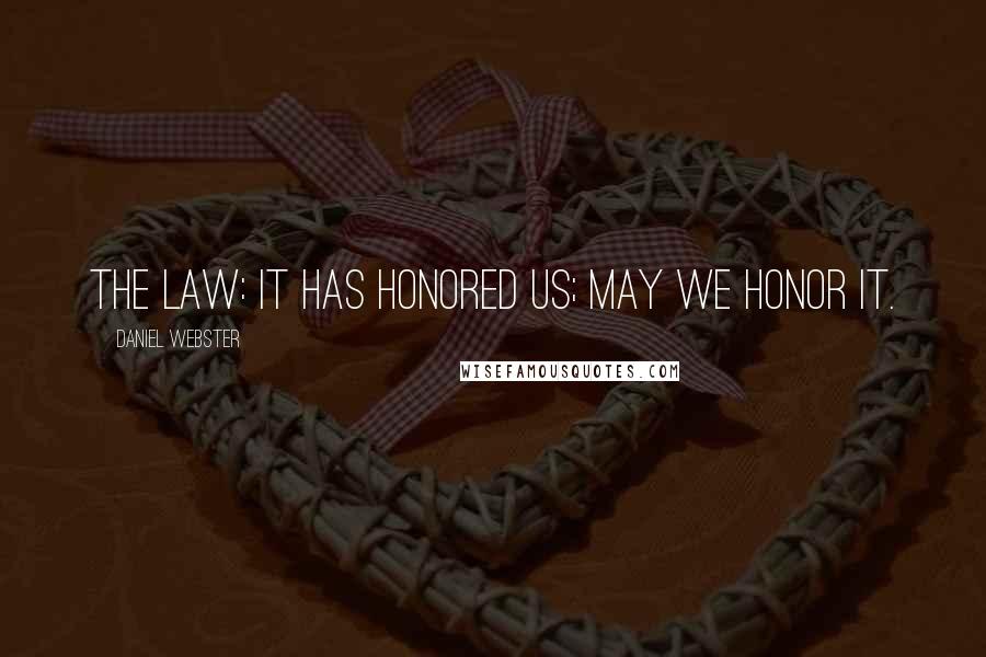 Daniel Webster Quotes: The law: it has honored us; may we honor it.