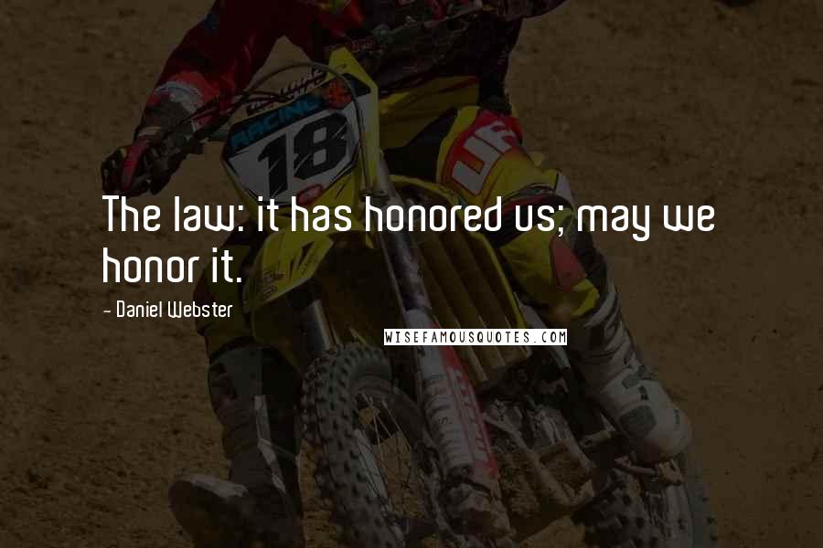 Daniel Webster Quotes: The law: it has honored us; may we honor it.