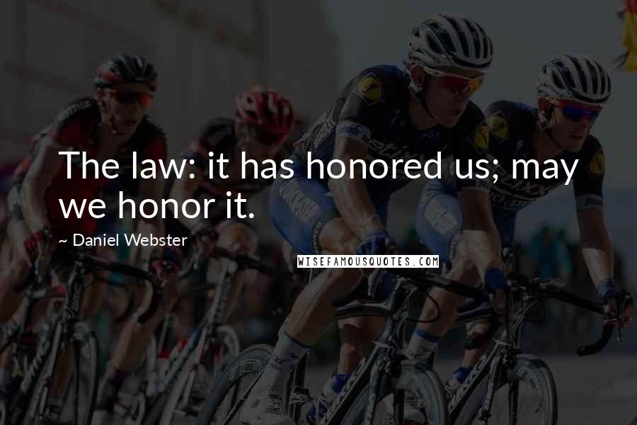 Daniel Webster Quotes: The law: it has honored us; may we honor it.