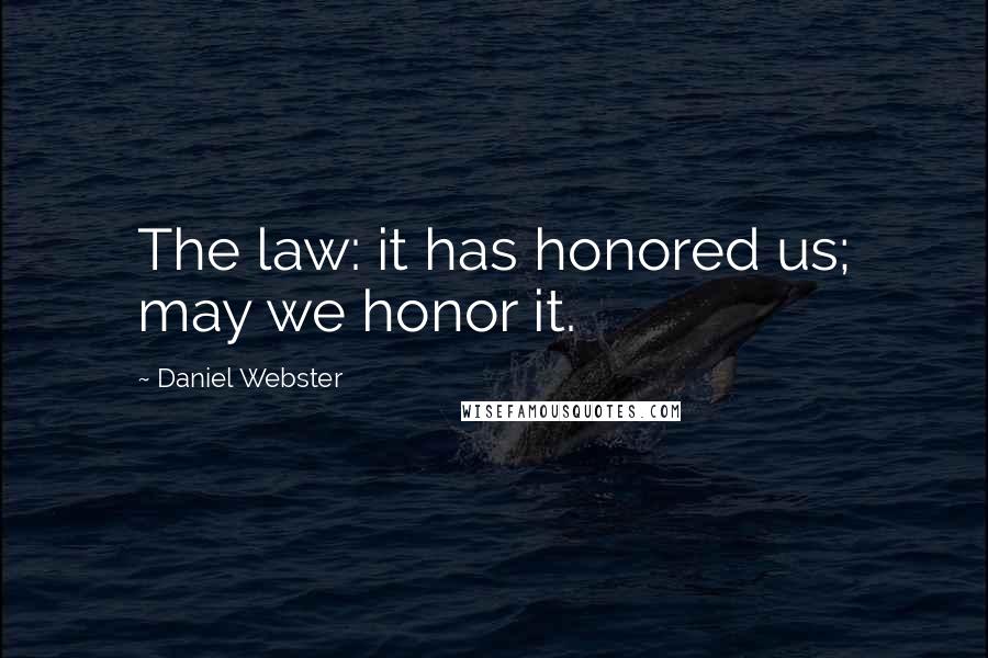 Daniel Webster Quotes: The law: it has honored us; may we honor it.