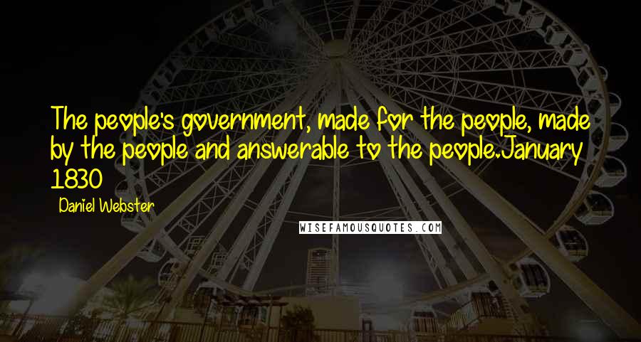 Daniel Webster Quotes: The people's government, made for the people, made by the people and answerable to the people.January 1830