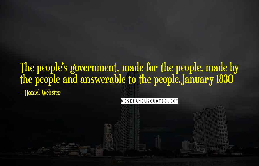 Daniel Webster Quotes: The people's government, made for the people, made by the people and answerable to the people.January 1830