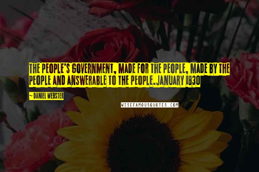 Daniel Webster Quotes: The people's government, made for the people, made by the people and answerable to the people.January 1830