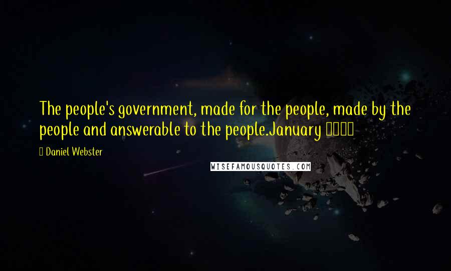 Daniel Webster Quotes: The people's government, made for the people, made by the people and answerable to the people.January 1830