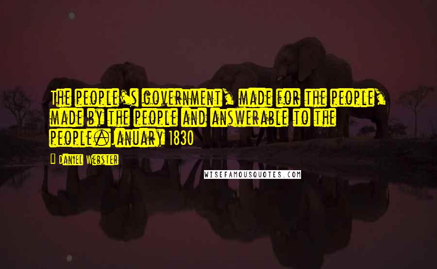 Daniel Webster Quotes: The people's government, made for the people, made by the people and answerable to the people.January 1830