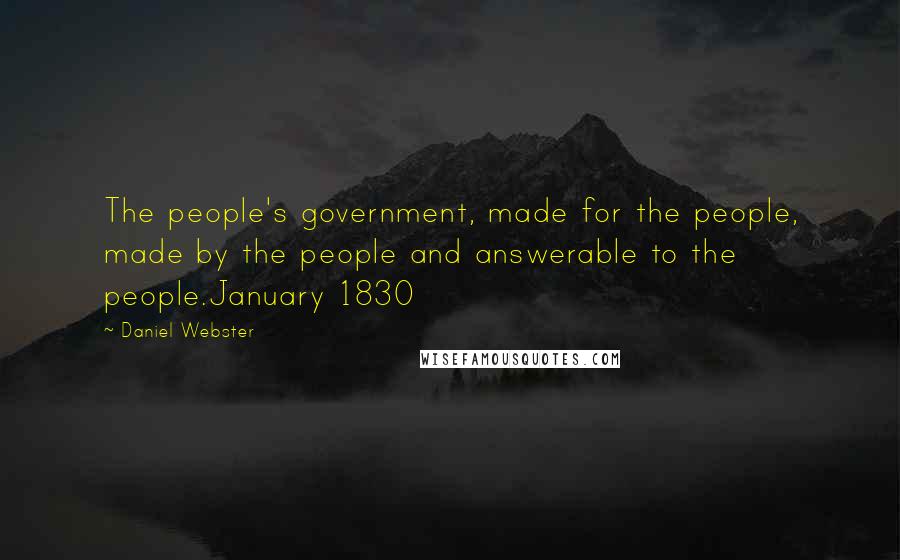 Daniel Webster Quotes: The people's government, made for the people, made by the people and answerable to the people.January 1830