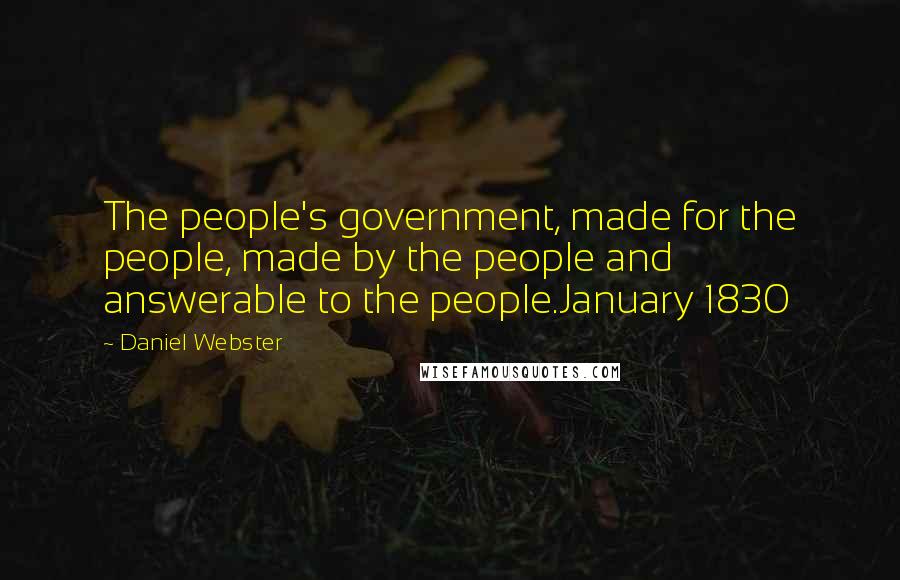 Daniel Webster Quotes: The people's government, made for the people, made by the people and answerable to the people.January 1830