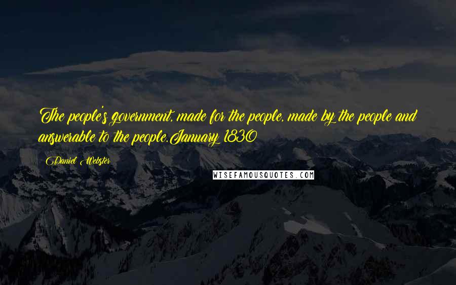 Daniel Webster Quotes: The people's government, made for the people, made by the people and answerable to the people.January 1830