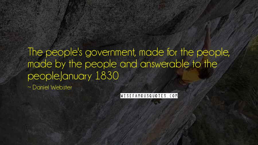 Daniel Webster Quotes: The people's government, made for the people, made by the people and answerable to the people.January 1830