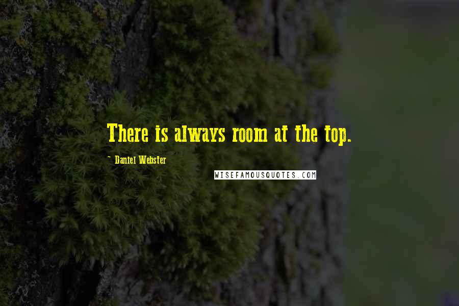 Daniel Webster Quotes: There is always room at the top.