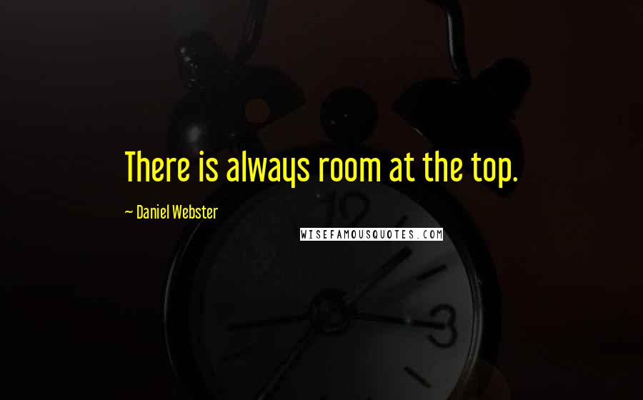 Daniel Webster Quotes: There is always room at the top.