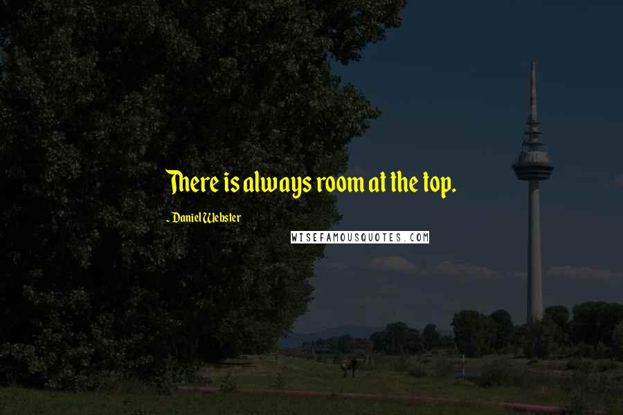 Daniel Webster Quotes: There is always room at the top.