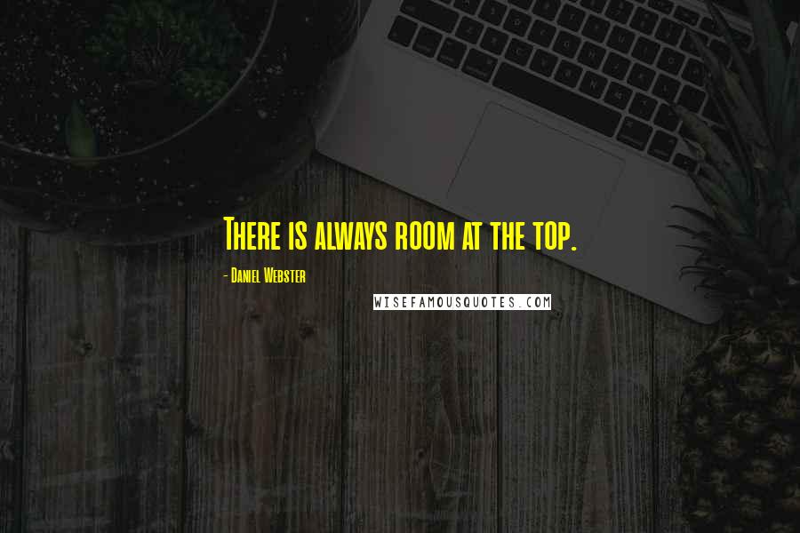 Daniel Webster Quotes: There is always room at the top.