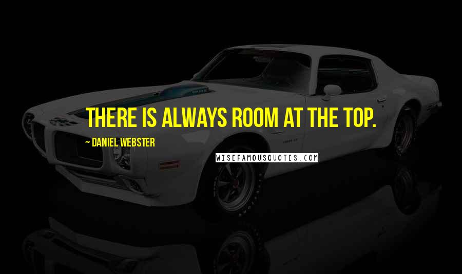 Daniel Webster Quotes: There is always room at the top.