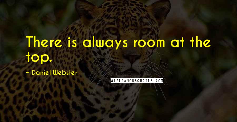 Daniel Webster Quotes: There is always room at the top.