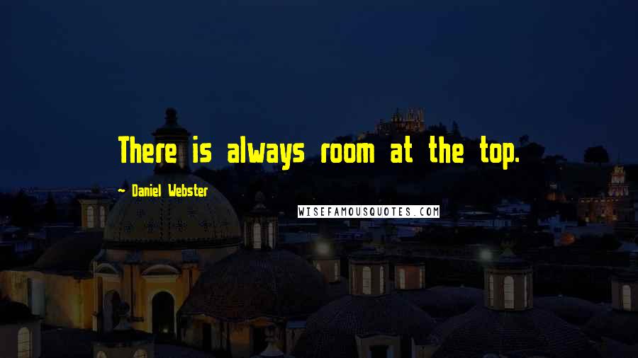 Daniel Webster Quotes: There is always room at the top.