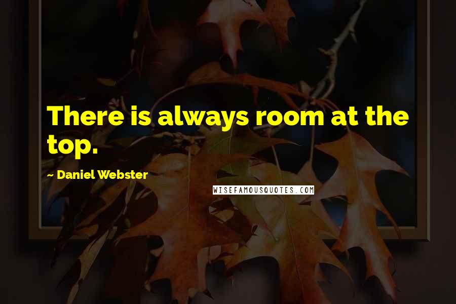 Daniel Webster Quotes: There is always room at the top.