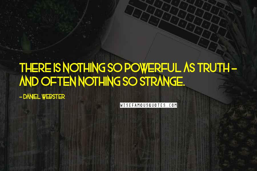 Daniel Webster Quotes: There is nothing so powerful as truth - and often nothing so strange.