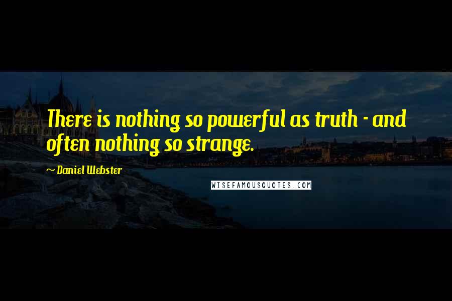 Daniel Webster Quotes: There is nothing so powerful as truth - and often nothing so strange.