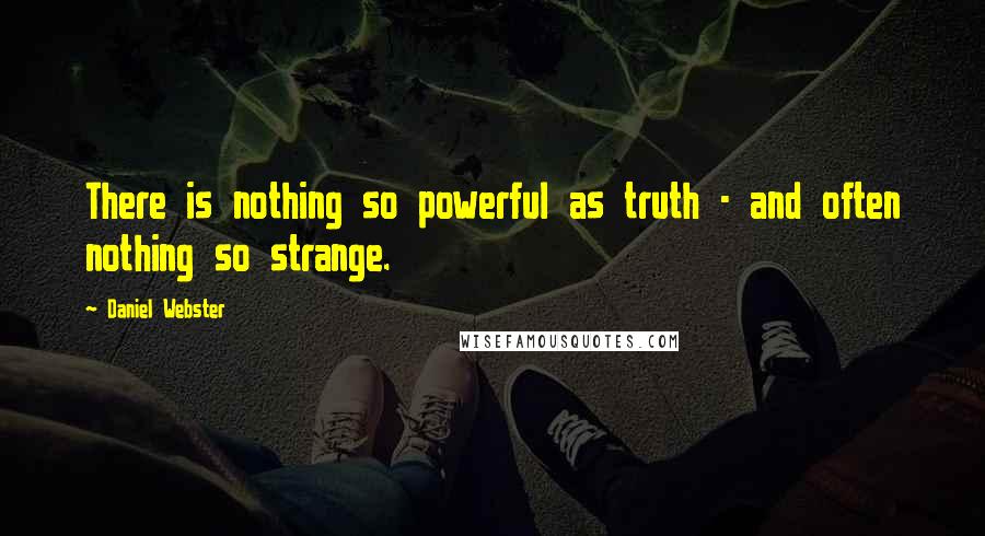 Daniel Webster Quotes: There is nothing so powerful as truth - and often nothing so strange.