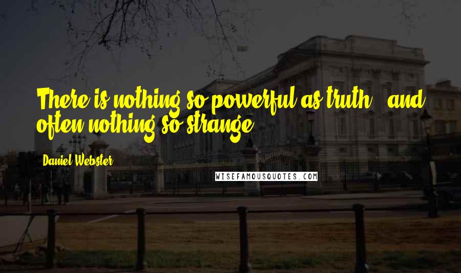 Daniel Webster Quotes: There is nothing so powerful as truth - and often nothing so strange.