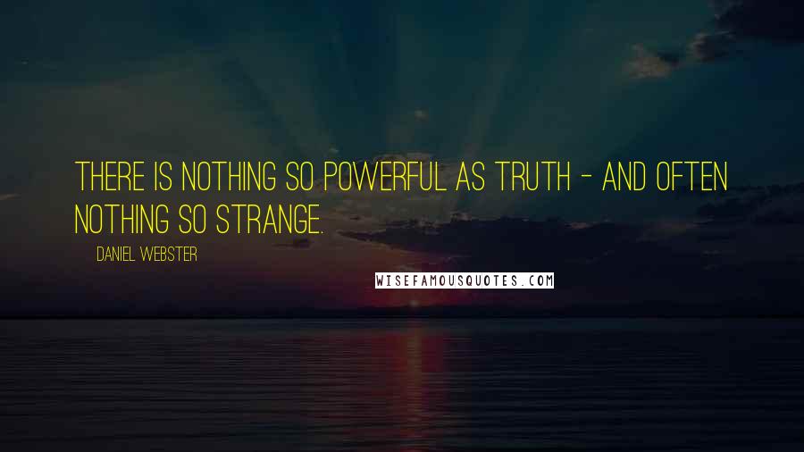 Daniel Webster Quotes: There is nothing so powerful as truth - and often nothing so strange.