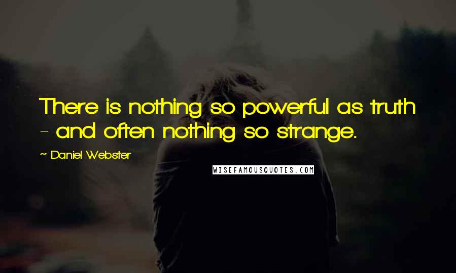 Daniel Webster Quotes: There is nothing so powerful as truth - and often nothing so strange.