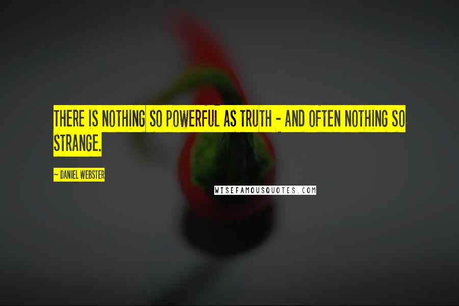 Daniel Webster Quotes: There is nothing so powerful as truth - and often nothing so strange.