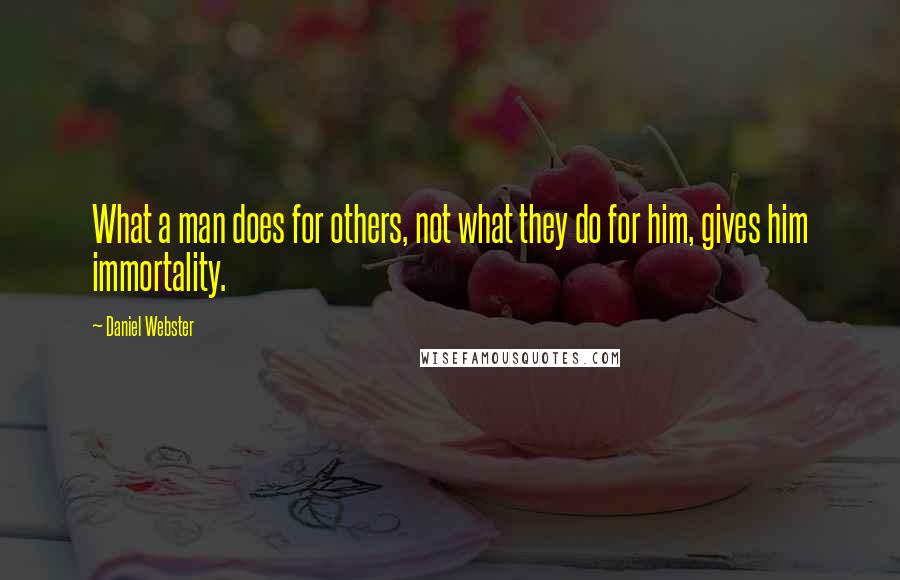 Daniel Webster Quotes: What a man does for others, not what they do for him, gives him immortality.