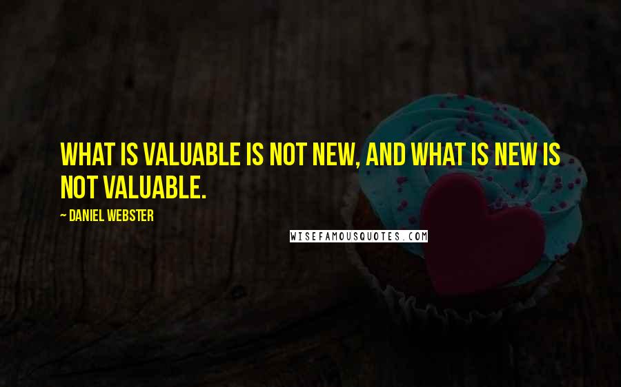 Daniel Webster Quotes: What is valuable is not new, and what is new is not valuable.