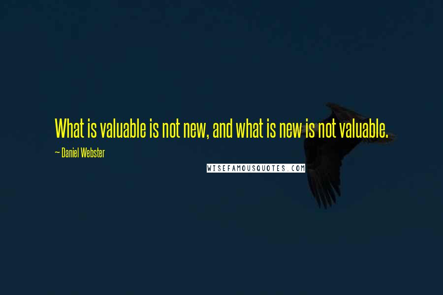 Daniel Webster Quotes: What is valuable is not new, and what is new is not valuable.