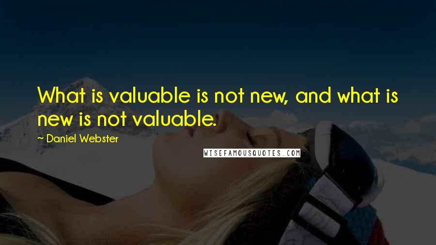 Daniel Webster Quotes: What is valuable is not new, and what is new is not valuable.